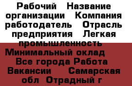 Рабочий › Название организации ­ Компания-работодатель › Отрасль предприятия ­ Легкая промышленность › Минимальный оклад ­ 1 - Все города Работа » Вакансии   . Самарская обл.,Отрадный г.